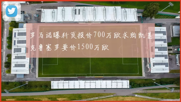 罗马诺曝科莫报价700万欧求购凯基克鲁塞罗要价1500万欧