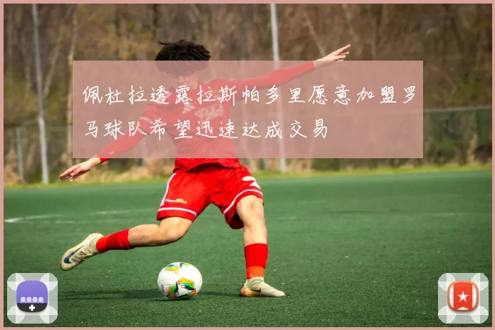 佩杜拉透露拉斯帕多里愿意加盟罗马球队希望迅速达成交易