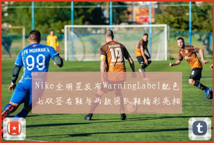 Nike全明星发布WarningLabel配色七双签名鞋与两款团队鞋精彩亮相