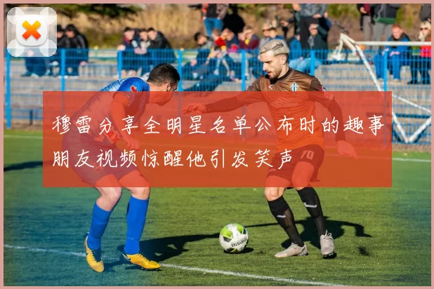 穆雷分享全明星名单公布时的趣事朋友视频惊醒他引发笑声