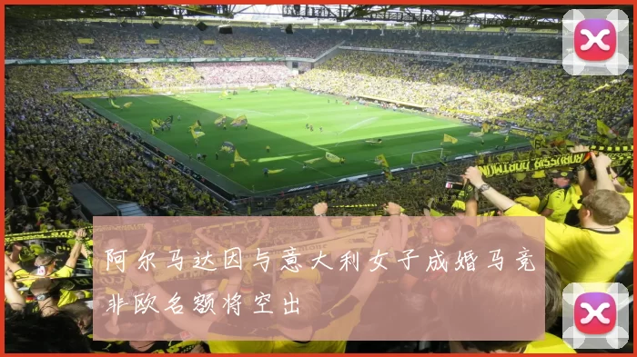 阿尔马达因与意大利女子成婚马竞非欧名额将空出