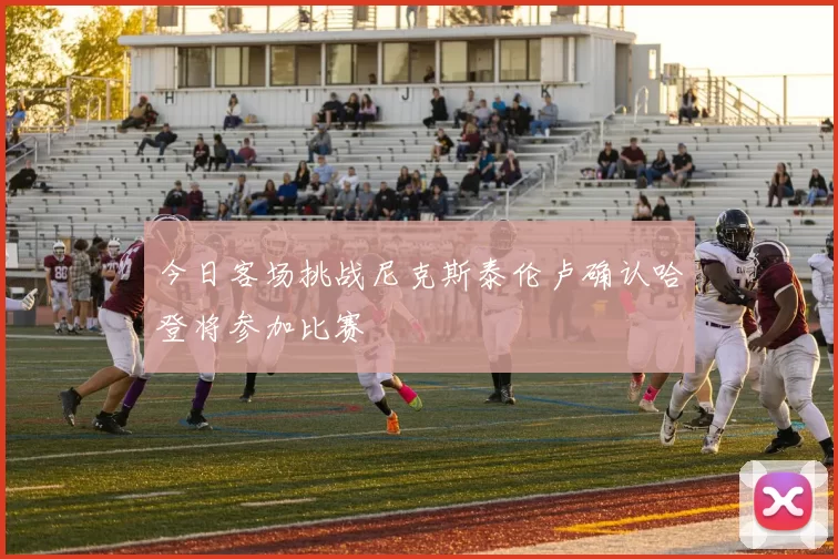 今日客场挑战尼克斯泰伦卢确认哈登将参加比赛
