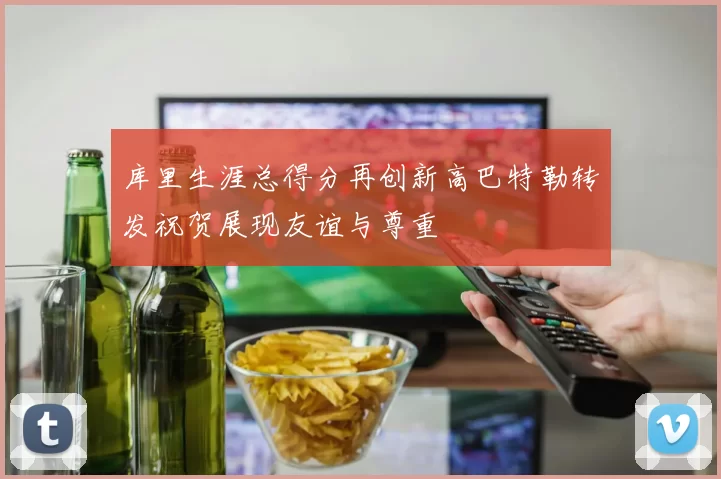 库里生涯总得分再创新高巴特勒转发祝贺展现友谊与尊重