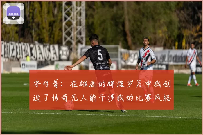 字母哥：在雄鹿的辉煌岁月中我创造了传奇无人能干涉我的比赛风格