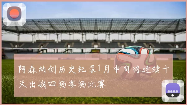 阿森纳创历史纪录1月中旬将连续十天出战四场客场比赛