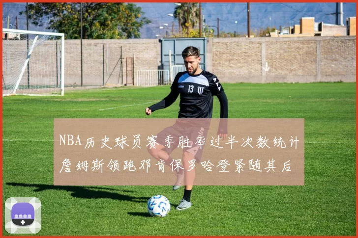 NBA历史球员赛季胜率过半次数统计詹姆斯领跑邓肯保罗哈登紧随其后