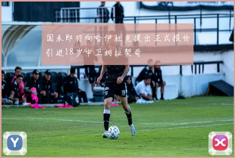 国米即将向哈伊杜克提出正式报价引进18岁中卫姆拉契奇